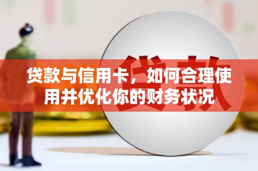 图们贷款与信用卡，如何合理使用并优化你的财务状况