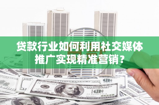 图们贷款行业如何利用社交媒体推广实现精准营销？