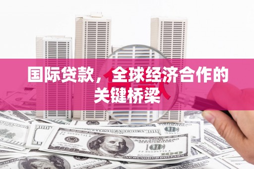 图们国际贷款，全球经济合作的关键桥梁