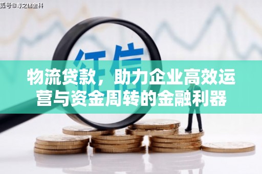 图们物流贷款，助力企业高效运营与资金周转的金融利器