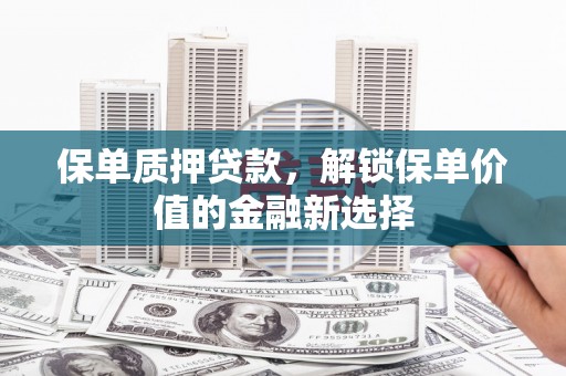 图们保单质押贷款，解锁保单价值的金融新选择