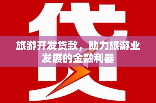 图们旅游开发贷款，助力旅游业发展的金融利器