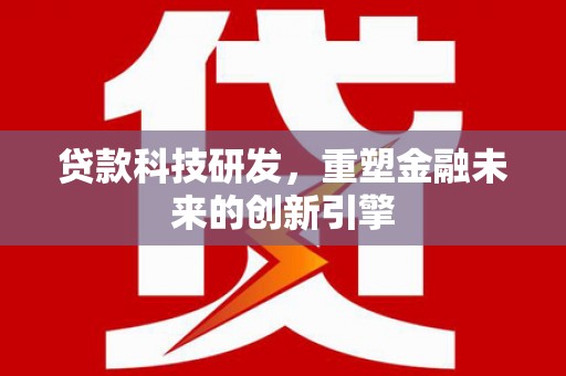 图们贷款科技研发，重塑金融未来的创新引擎