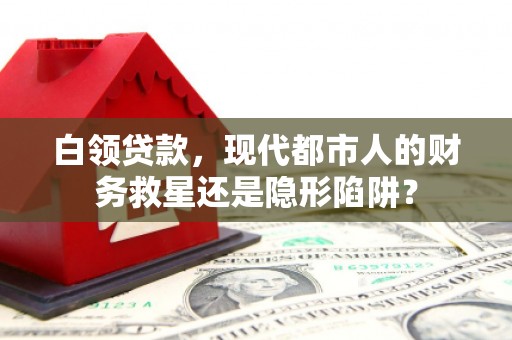 图们白领贷款，现代都市人的财务救星还是隐形陷阱？