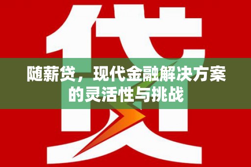 图们随薪贷，现代金融解决方案的灵活性与挑战