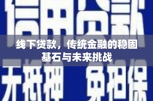 图们线下贷款，传统金融的稳固基石与未来挑战