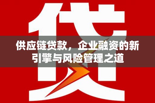 图们供应链贷款，企业融资的新引擎与风险管理之道