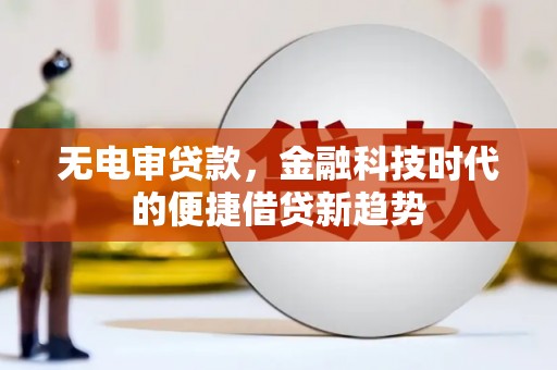 图们无电审贷款，金融科技时代的便捷借贷新趋势