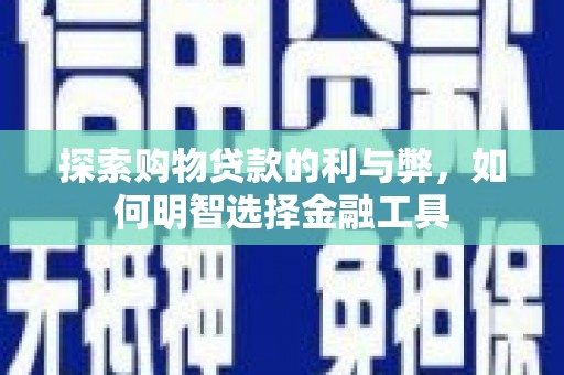 图们探索购物贷款的利与弊，如何明智选择金融工具