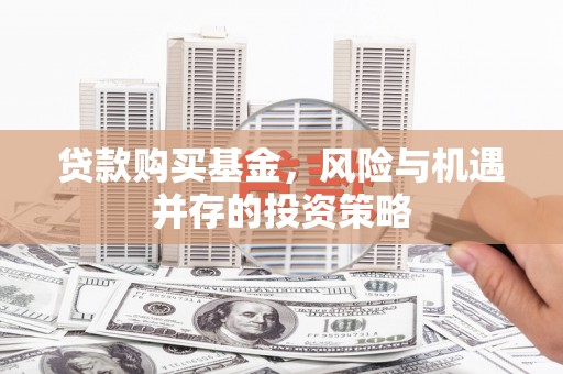 图们贷款购买基金，风险与机遇并存的投资策略