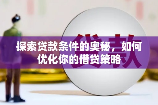 图们探索贷款条件的奥秘，如何优化你的借贷策略