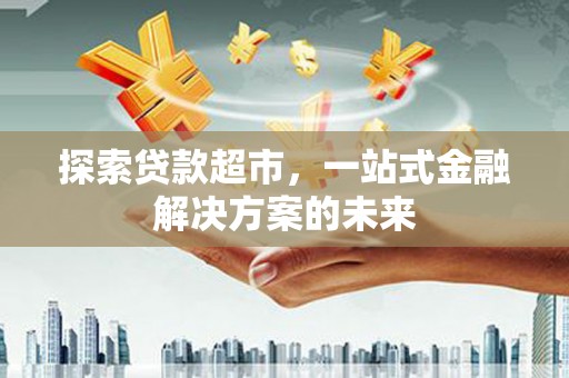 图们探索贷款超市，一站式金融解决方案的未来