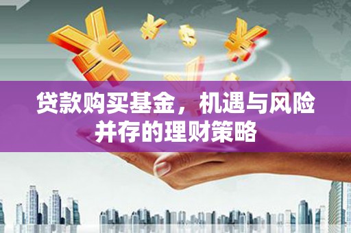 图们贷款购买基金，机遇与风险并存的理财策略