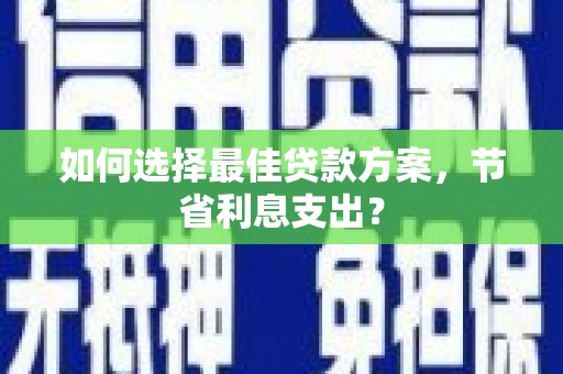 图们如何选择最佳贷款方案，节省利息支出？