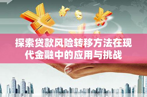 图们探索贷款风险转移方法在现代金融中的应用与挑战