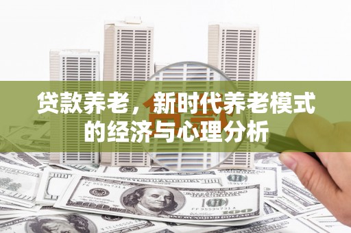 图们贷款养老，新时代养老模式的经济与心理分析
