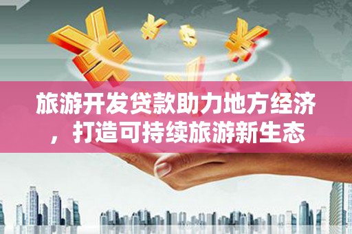 图们旅游开发贷款助力地方经济，打造可持续旅游新生态