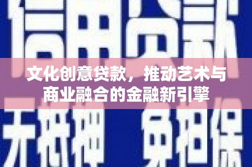 图们文化创意贷款，推动艺术与商业融合的金融新引擎