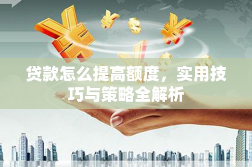 图们贷款怎么提高额度，实用技巧与策略全解析