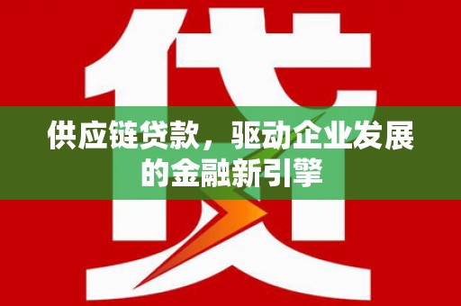 图们供应链贷款，驱动企业发展的金融新引擎
