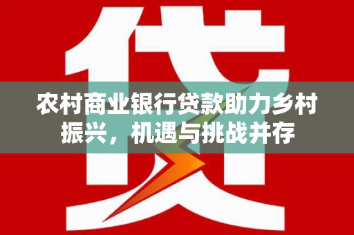 图们农村商业银行贷款助力乡村振兴，机遇与挑战并存