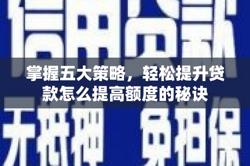 图们掌握五大策略，轻松提升贷款怎么提高额度的秘诀