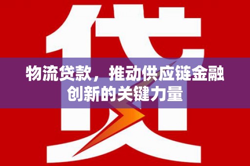 图们物流贷款，推动供应链金融创新的关键力量
