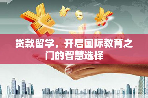 图们贷款留学，开启国际教育之门的智慧选择