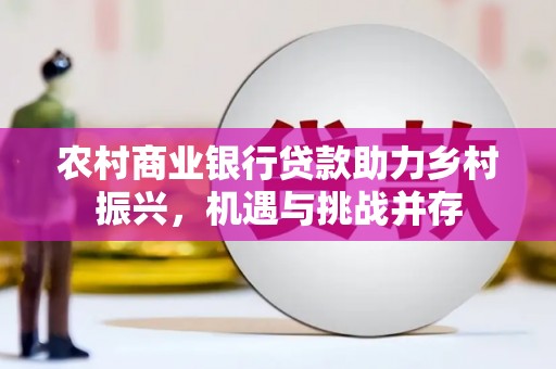 图们农村商业银行贷款助力乡村振兴，机遇与挑战并存