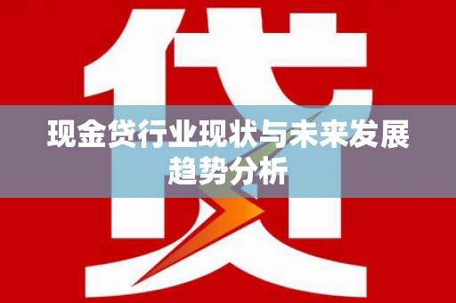 图们现金贷行业现状与未来发展趋势分析
