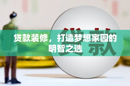 图们贷款装修，打造梦想家园的明智之选