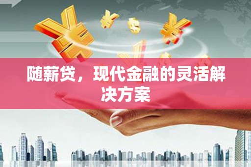 图们随薪贷，现代金融的灵活解决方案