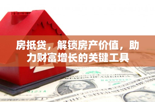 图们房抵贷，解锁房产价值，助力财富增长的关键工具