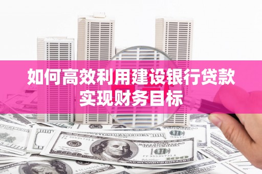 图们如何高效利用建设银行贷款实现财务目标