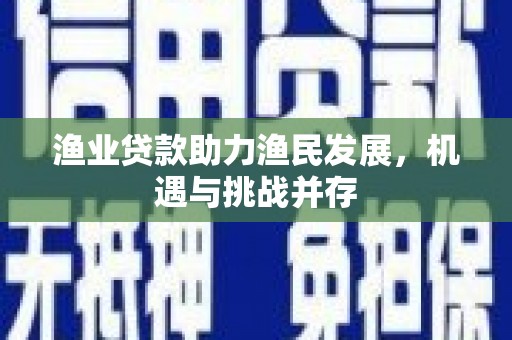 图们渔业贷款助力渔民发展，机遇与挑战并存
