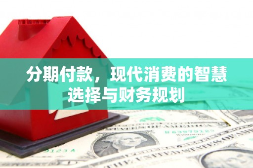 图们分期付款，现代消费的智慧选择与财务规划