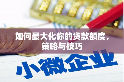 图们如何最大化你的贷款额度，策略与技巧