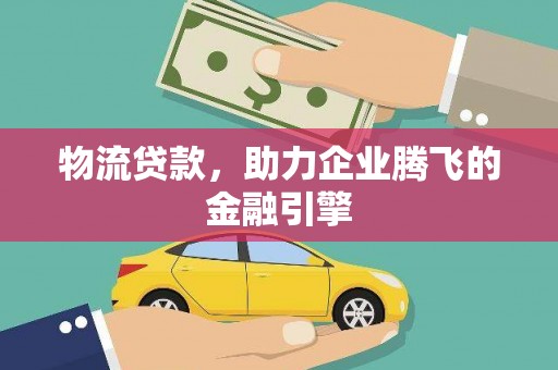 图们物流贷款，助力企业腾飞的金融引擎