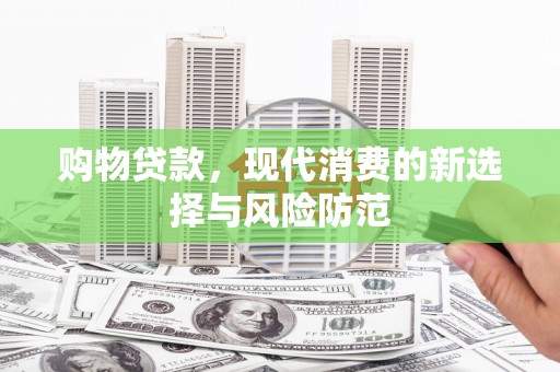 图们购物贷款，现代消费的新选择与风险防范