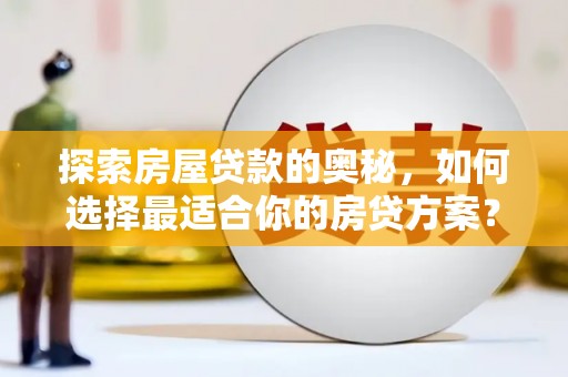 图们探索房屋贷款的奥秘，如何选择最适合你的房贷方案？