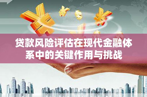 图们贷款风险评估在现代金融体系中的关键作用与挑战