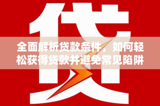 图们全面解析贷款条件，如何轻松获得贷款并避免常见陷阱