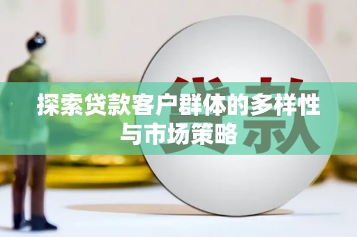 图们探索贷款客户群体的多样性与市场策略