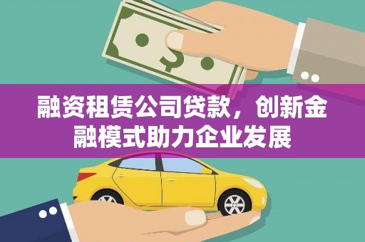 图们融资租赁公司贷款，创新金融模式助力企业发展