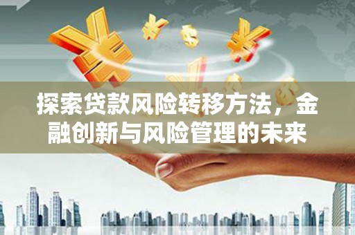 图们探索贷款风险转移方法，金融创新与风险管理的未来