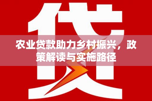 图们农业贷款助力乡村振兴，政策解读与实施路径