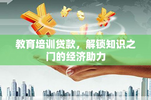 图们教育培训贷款，解锁知识之门的经济助力