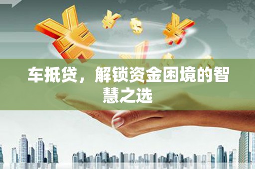 图们车抵贷，解锁资金困境的智慧之选