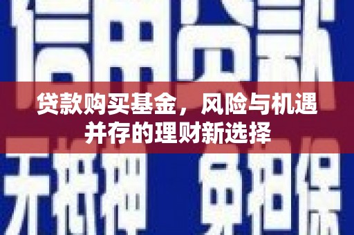 图们贷款购买基金，风险与机遇并存的理财新选择