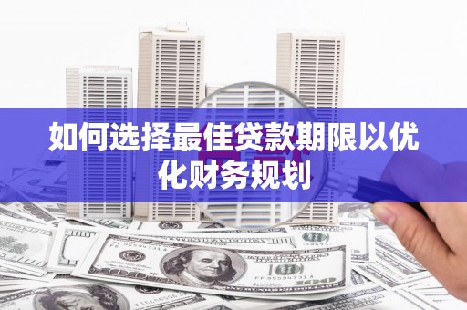 图们如何选择最佳贷款期限以优化财务规划